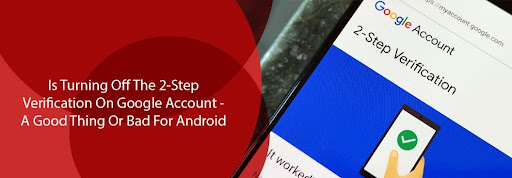 Is Turning Off The 2-Step Verification On Google Account – A Good Thing Or Bad For Android?￼